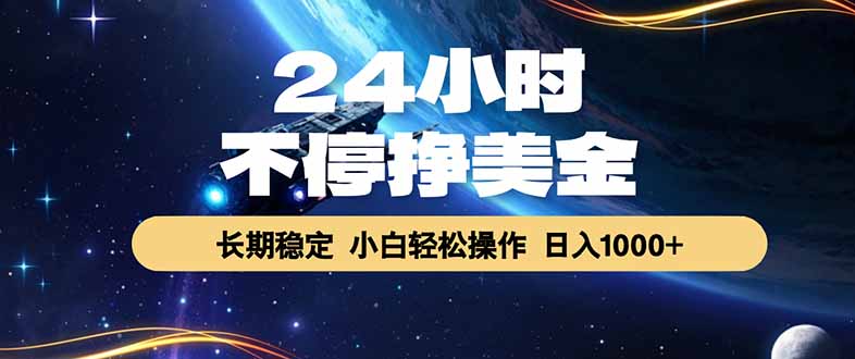 （17696期）24小时不停挣美金，长期稳定，绿色稳定，日入1000+-我爱项目网