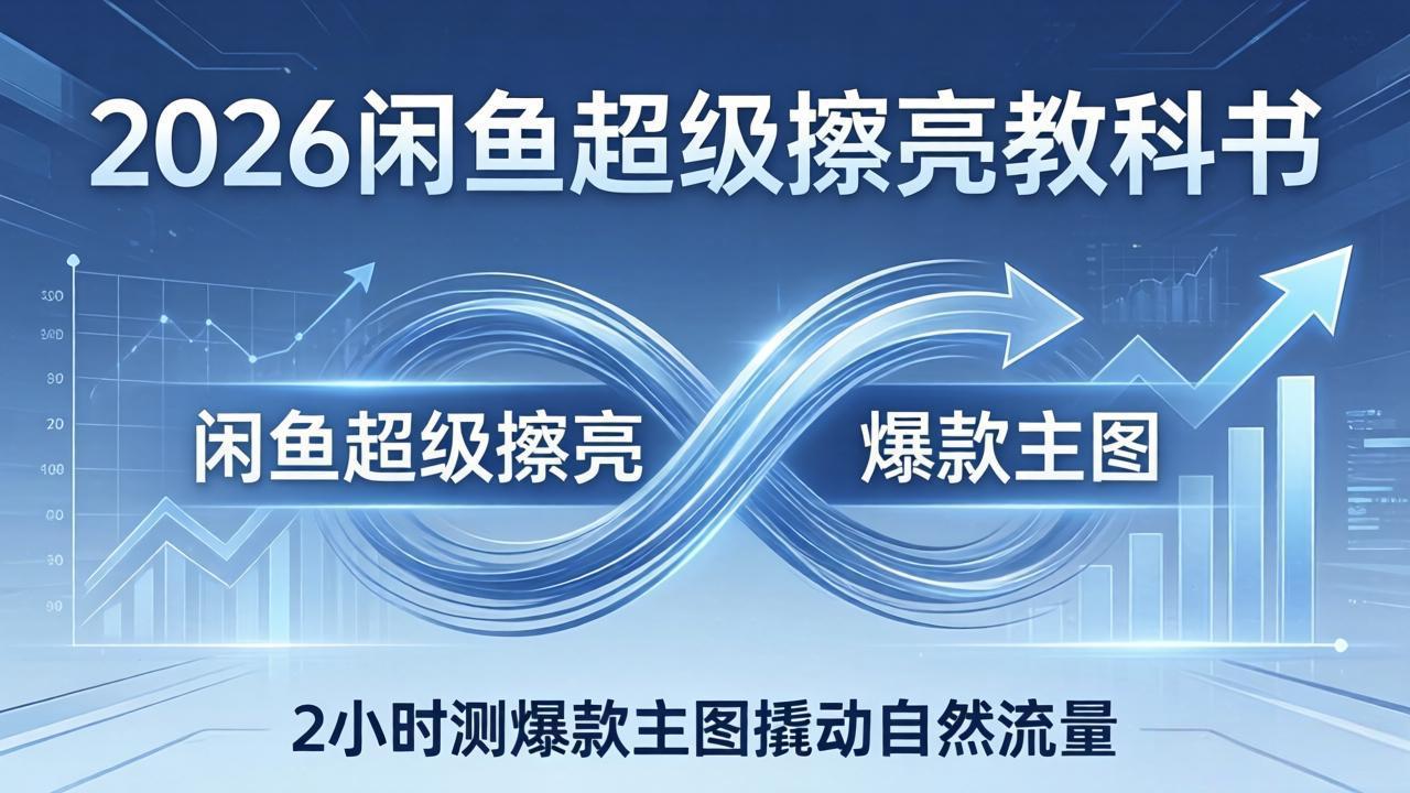 （17804期）2026闲鱼超级擦亮教科书：底层逻辑出价×转化率，2小时测爆款主图撬动自然流量-我爱项目网