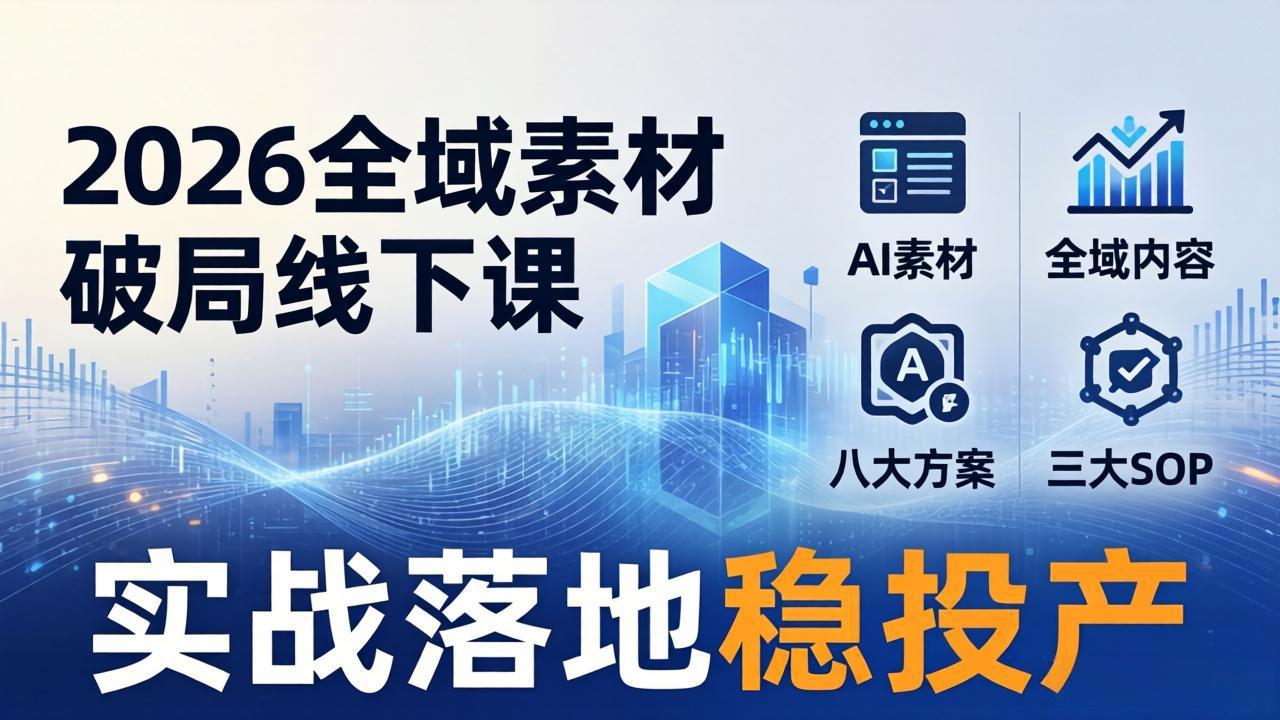 （17942期）2026全域素材破局线下课：AI素材+全域内容+八大方案+三大SOP，实战落地稳投产-我爱项目网