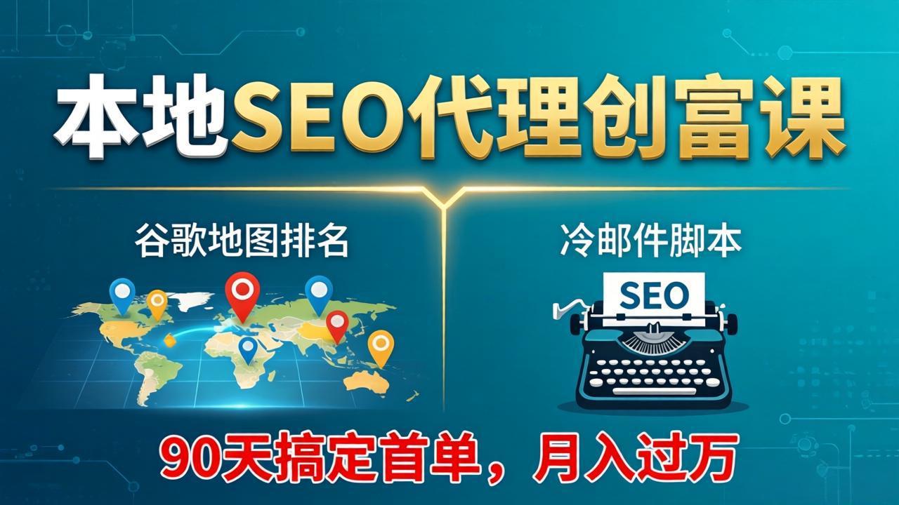 （17946期）本地SEO代理创富课：谷歌地图排名+冷邮件脚本，90天搞定首单，月入过万实战体系-我爱项目网