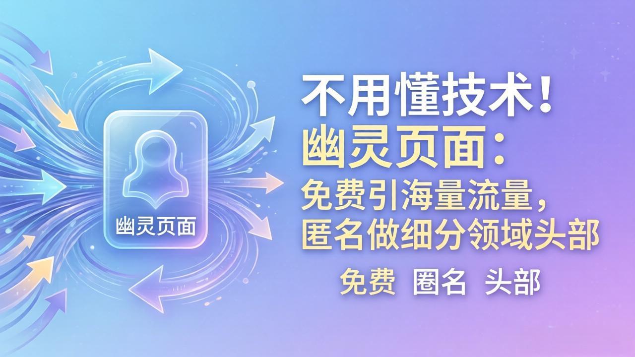 (18014期)不用懂技术!幽灵页面:免费引海量流量,匿名做细分领域头部-我爱项目网