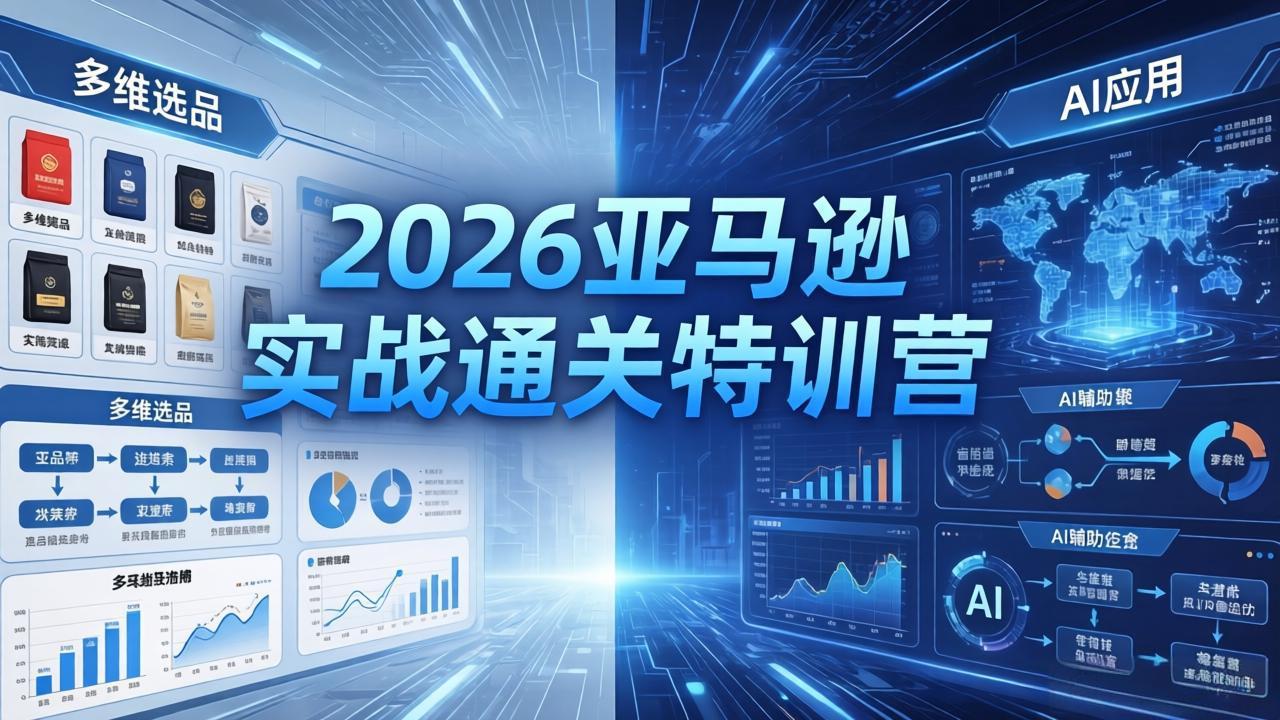 （18083期）2026亚马逊 实战通关特训营：26年4月更新，多维选品+渐进式打法+AI应用，从0到1打造盈利店铺-我爱项目网