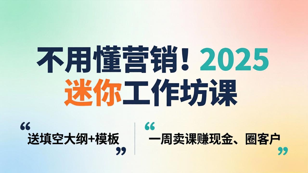 (18015期)不用懂营销!2025 迷你工作坊课:送填空大纲 + 模板,一周卖课赚现金、圈客户-我爱项目网