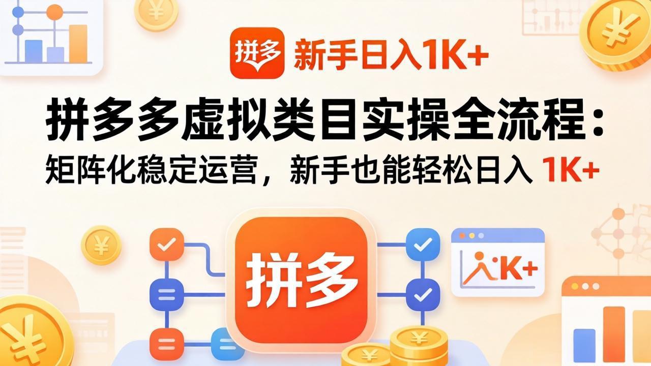 （17927期）拼多多虚拟类目实操全流程：矩阵化稳定运营，新手也能轻松日入 1K+-我爱项目网