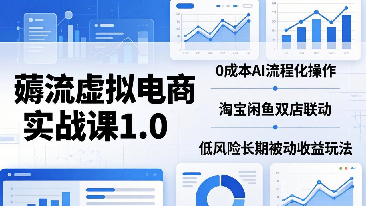 （18170期）薅流虚拟电商实战课1.0：0成本AI流程化操作，淘宝闲鱼双店联动，低风险长期被动收益玩法-我爱项目网