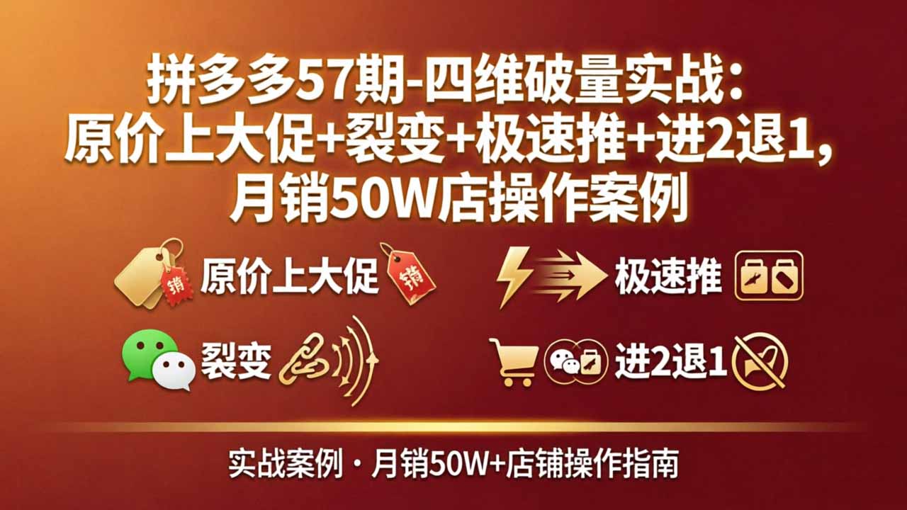 （17986期）拼多多57期-四维破量实战：原价上大促+裂变+极速推+进2退1，月销50W店操作案例-我爱项目网
