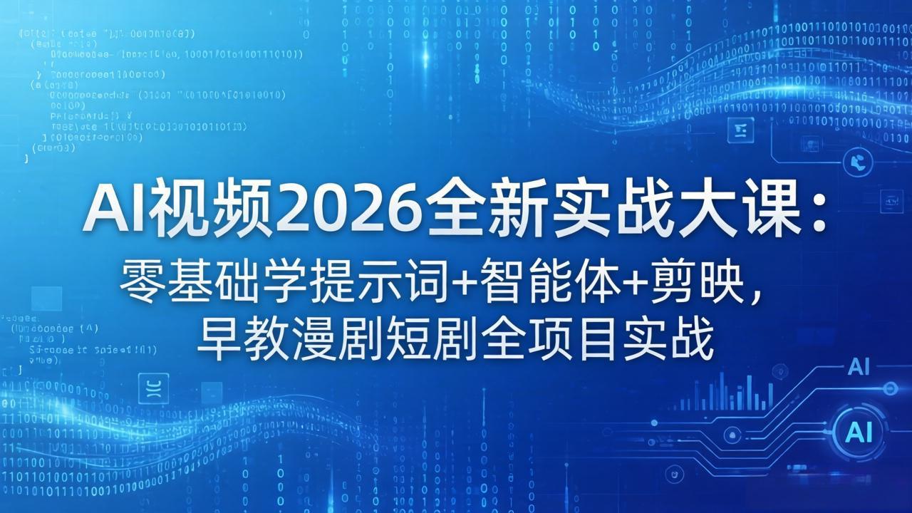 （18102期）AI视频2026全新实战大课：零基础学提示词+智能体+剪映，早教漫剧短剧全项目实战-我爱项目网