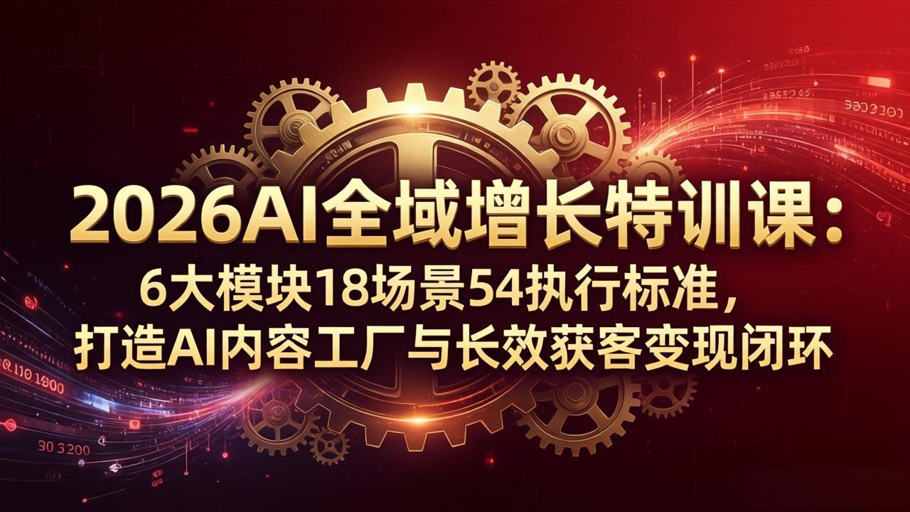 （18103期）2026AI全域增长特训课：6大模块18场景54执行标准，打造AI内容工厂与长效获客变现闭环-我爱项目网