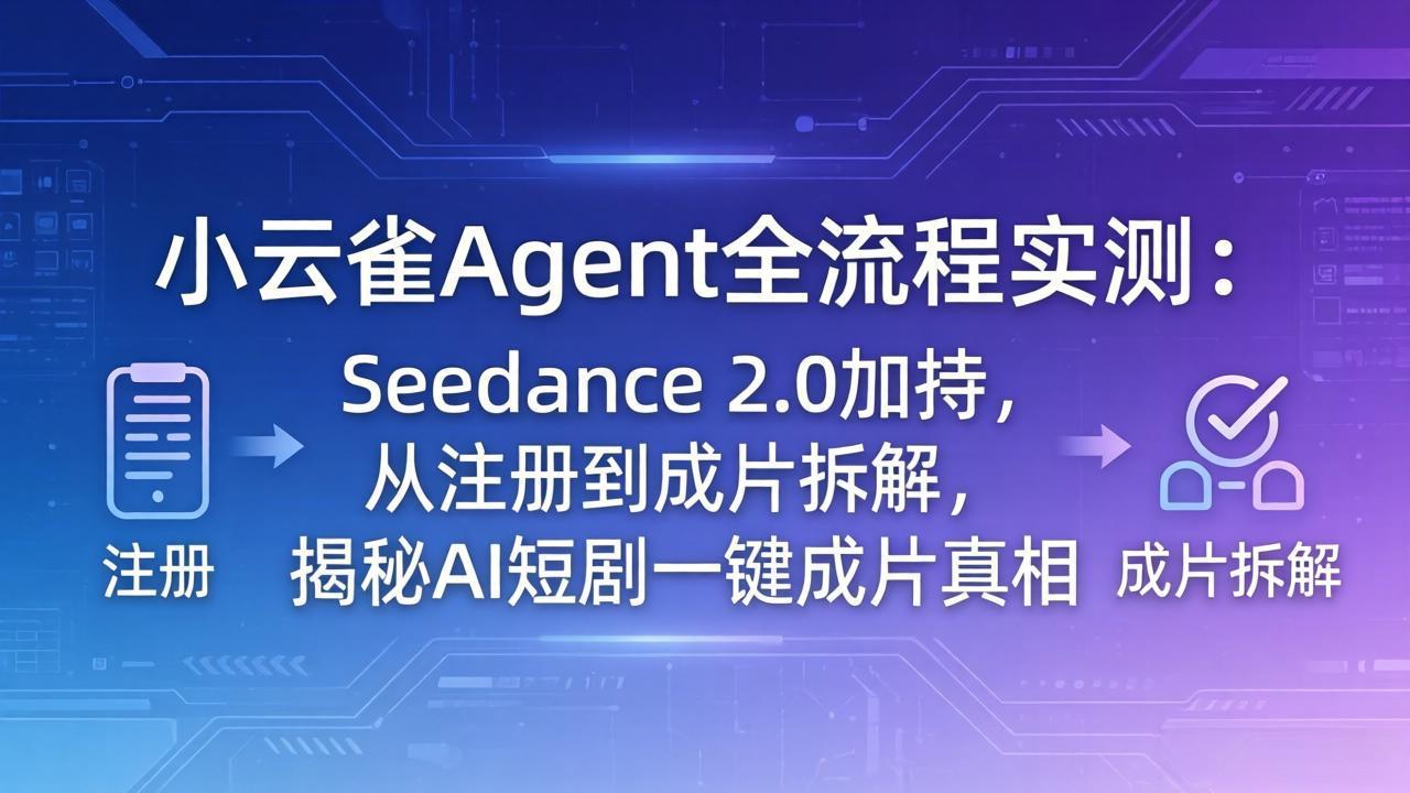 （18167期）小云雀Agent全流程实测：Seedance 2.0加持，从注册到成片拆解，揭秘AI短剧一键成片真相-我爱项目网