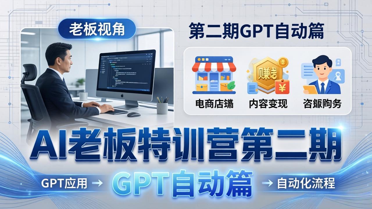 （18018期） AI老板特训营第二期GPT自动篇：GPT应用+赚钱案例+自动化流程，老板AI降本增效课-我爱项目网