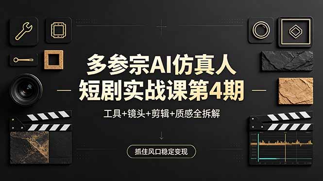 （18249期）多参宗AI仿真人短剧实战课第4期，工具+镜头+剪辑+质感全拆解，抓住风口稳定变现-我爱项目网