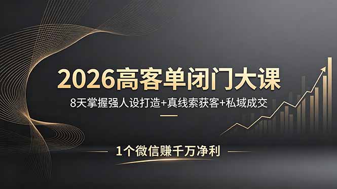（18200期）2026高客单闭门大课，8 天掌握强人设打造 + 真线索获客 + 私域成交，1 个微信赚千万净利-我爱项目网