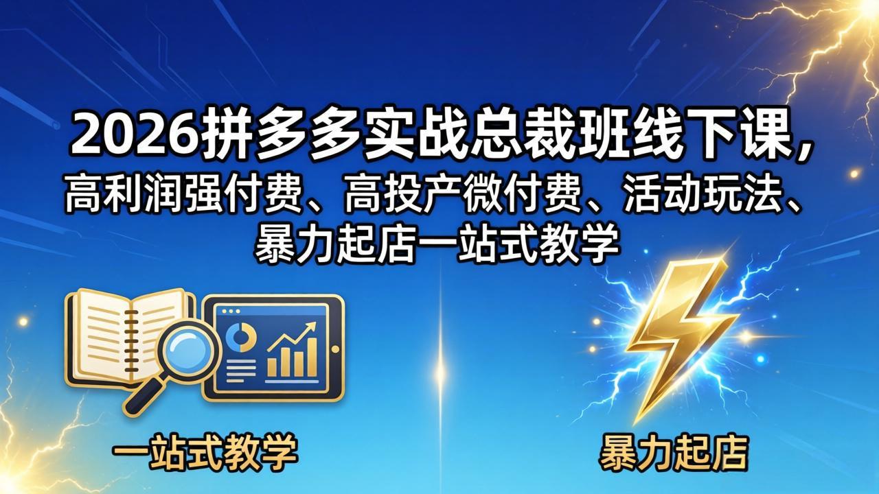 （18224期）2026拼多多实战总裁班线下课，高利润强付费、高投产微付费、活动玩法、暴力起店一站式教学-我爱项目网