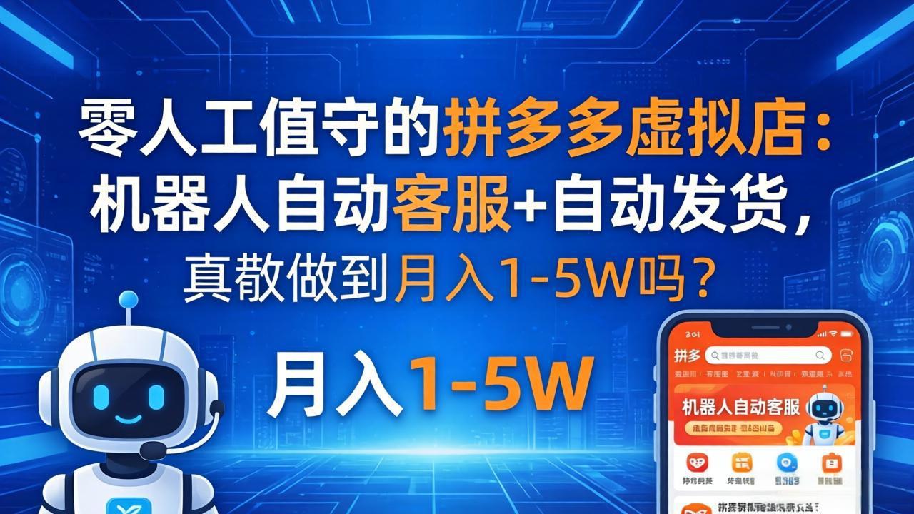 (18183期)零人工值守的拼多多虚拟店:机器人自动客服+ 自动发货,真能做到月入 1-5W 吗?-我爱项目网