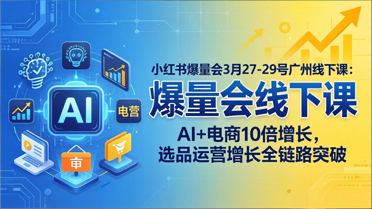 （17849期）小红书爆量会3月27-29号广州线下课：AI+电商10倍增长，选品运营增长全链路突破-我爱项目网