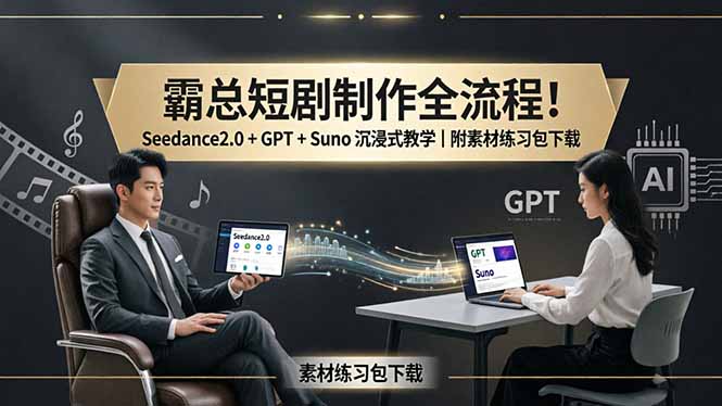 （18153期）霸总短剧制作全流程！Seedance2.0 + GPT + Suno 沉浸式教学｜附素材练习包下载-我爱项目网