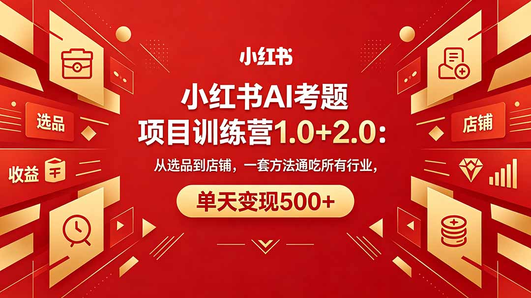 （18270期）黄岛主小红书AI考题项目训练营1.0+2.0：从选品到店铺，一套方法通吃所有行业，单天变现500+-我爱项目网