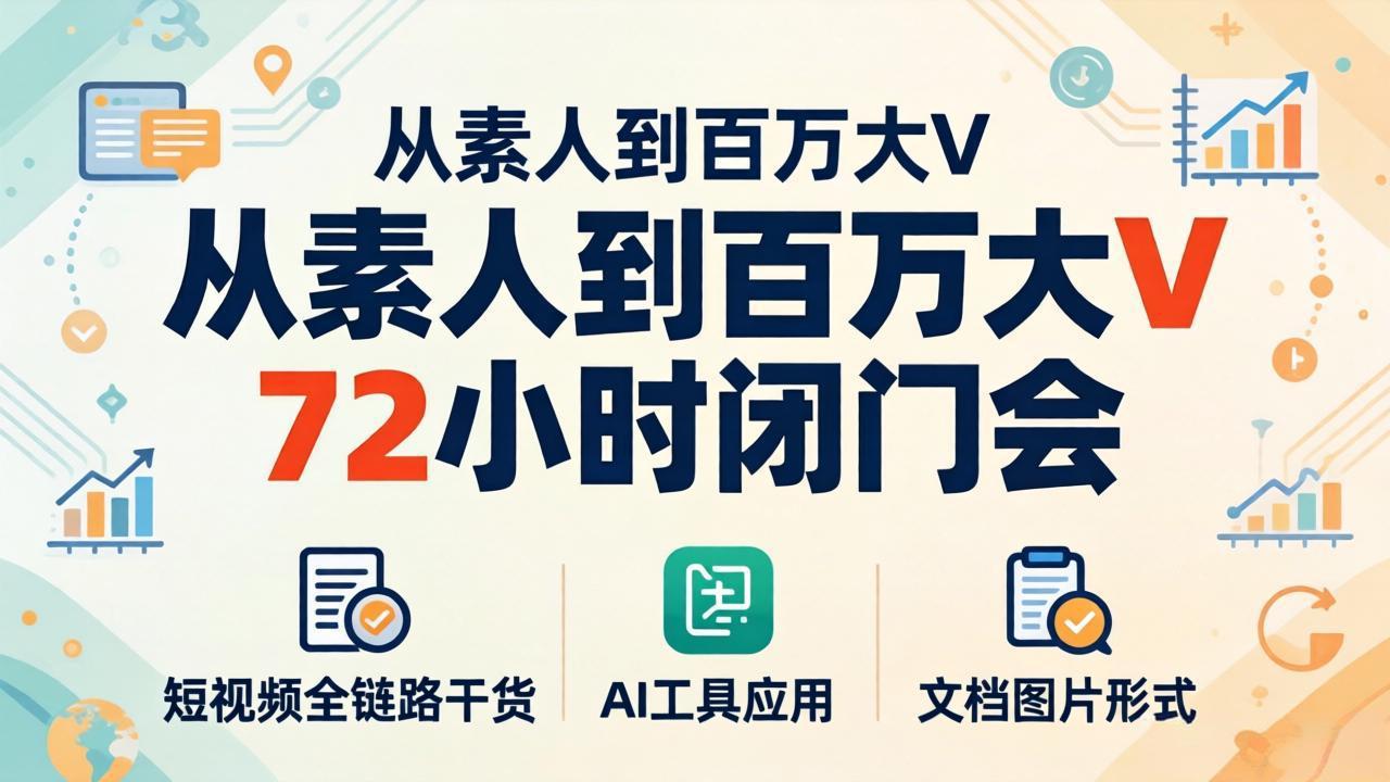 (18121期)从素人到百万大V 72小时闭门会:短视频全链路干货+AI工具应用,文档图片形式轻松学变现-我爱项目网