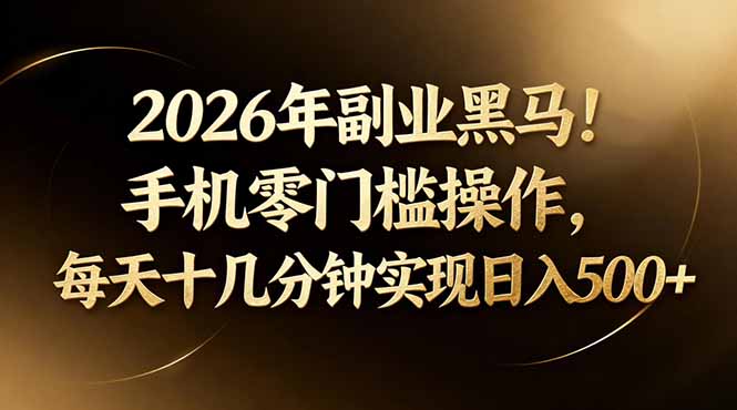 （17993期）2026年副业黑马！手机零门槛操作，每天十几分钟实现日入500+-我爱项目网