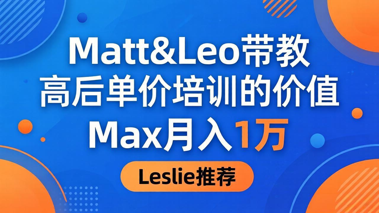 （18161期）为啥都夸这高客单价培训？Matt&Leo 带教，Max 月入 1 万、Leslie 说最值！-我爱项目网