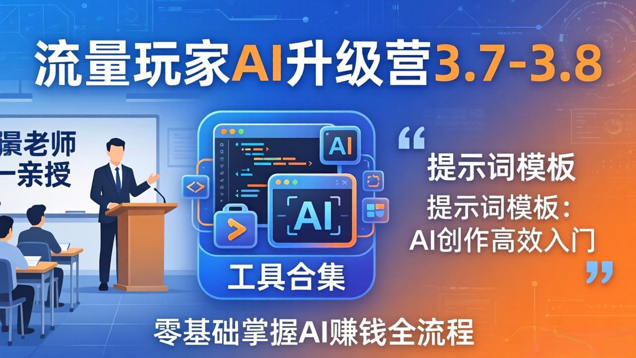 （18022期）流量玩家AI升级营3.7-3.8全套资料：多老师亲授+工具合集+提示词模板，零基础掌握AI赚钱全流程-我爱项目网