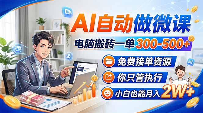 （18023期）AI自动做微课，电脑搬砖一单300-500+，免费接单资源，你只管执行，小白也能月入2W+-我爱项目网