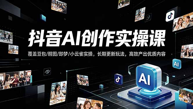 （18197期）抖音AI创作变现课，覆盖豆包/醒图/即梦/小云雀实操，长期更新玩法，高效产出优质内容-我爱项目网