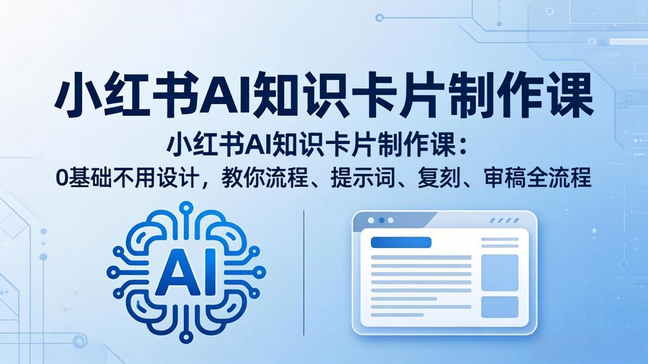 （18070期）小红书AI知识卡片制作课：0基础不用设计，教你流程、提示词、复刻、审稿全流程-我爱项目网