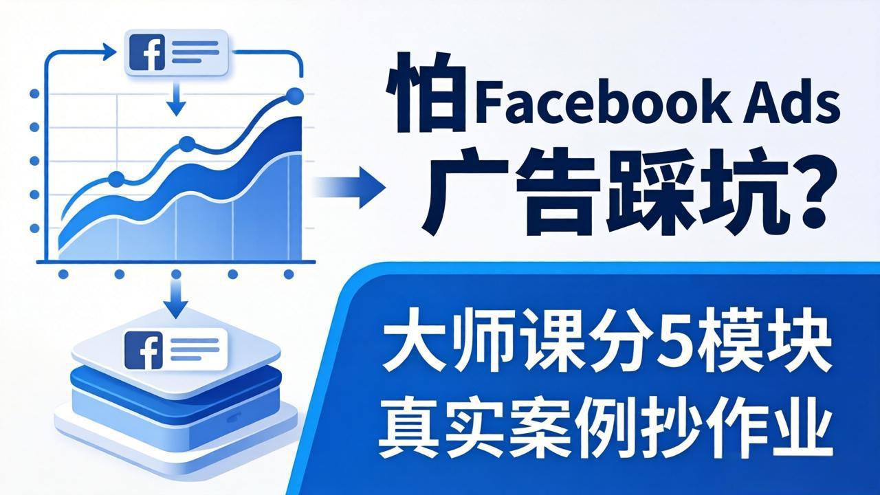 （18174期）怕 Facebook Ads 广告踩坑？大师课分 5 模块教你做广告、搞扩量，还带真实案例抄作业！-我爱项目网