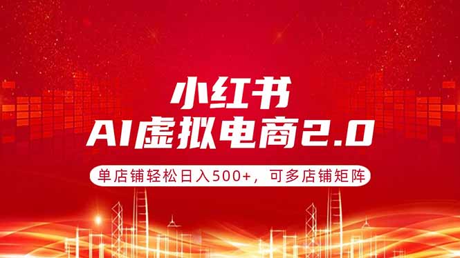 （17873期）小红书AI虚拟电商2.0，单店铺轻松日入500+，可多店铺矩阵-我爱项目网