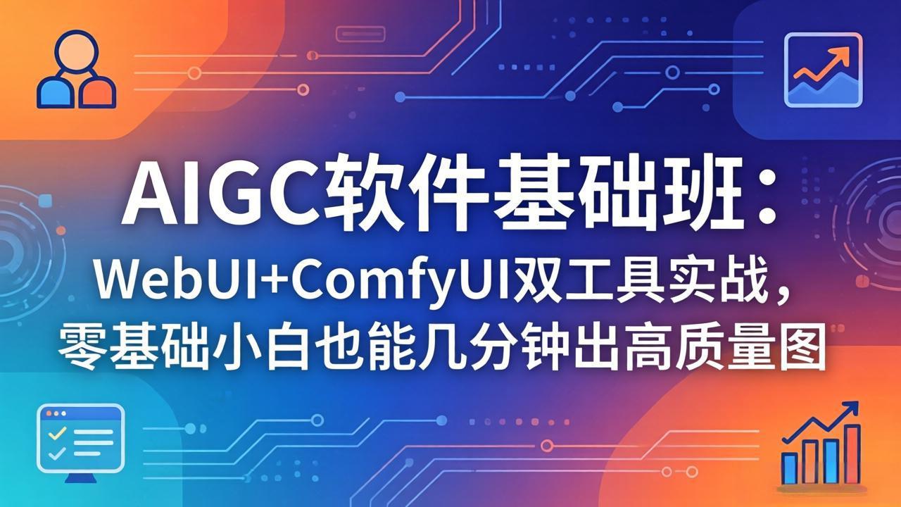（18267期）AIGC软件基础班：WebUI+ComfyUI双工具实战，零基础小白也能几分钟出高质量图-我爱项目网