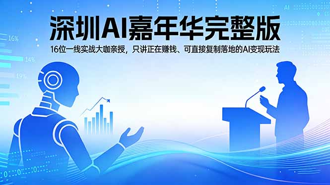 （17862期）2026深圳AI嘉年华完整版：16位一线实战大咖亲授，只讲正在赚钱、可直接复制落地的AI变现玩法-我爱项目网