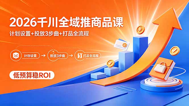 （18275期）2026千川全域推商品课，计划设置+投放3步曲+打品全流程，低预算稳ROI-我爱项目网