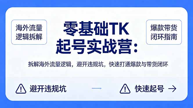 （18189期）零基础 TK 起号实战营：拆解海外流量逻辑，避开违规坑，快速打通爆款与带货闭环-我爱项目网