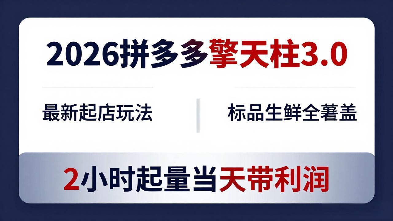 （18128期）2026拼多多擎天柱 3.0-更新4月20：最新起店玩法，标品生鲜全覆盖，2小时起量当天带利润-我爱项目网