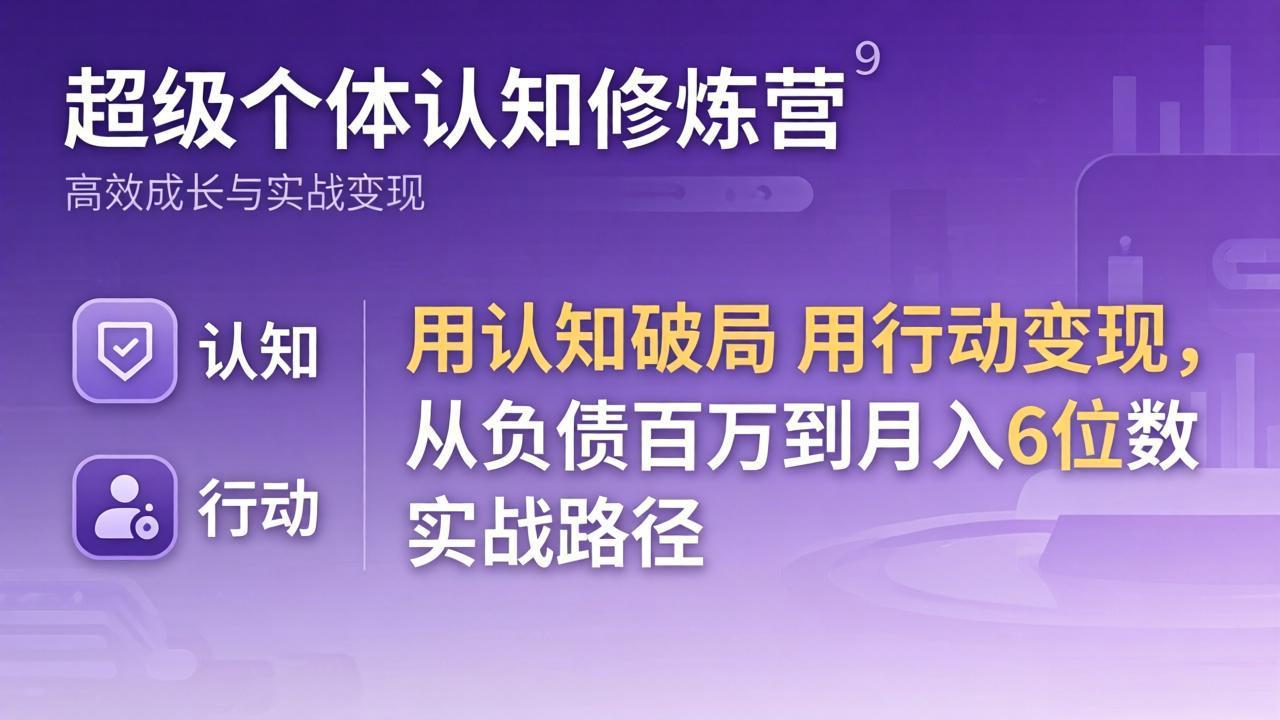 （17854期）超级个体认知修炼营：用认知破局用行动变现，从负债百万到月入6位数实战路径-我爱项目网