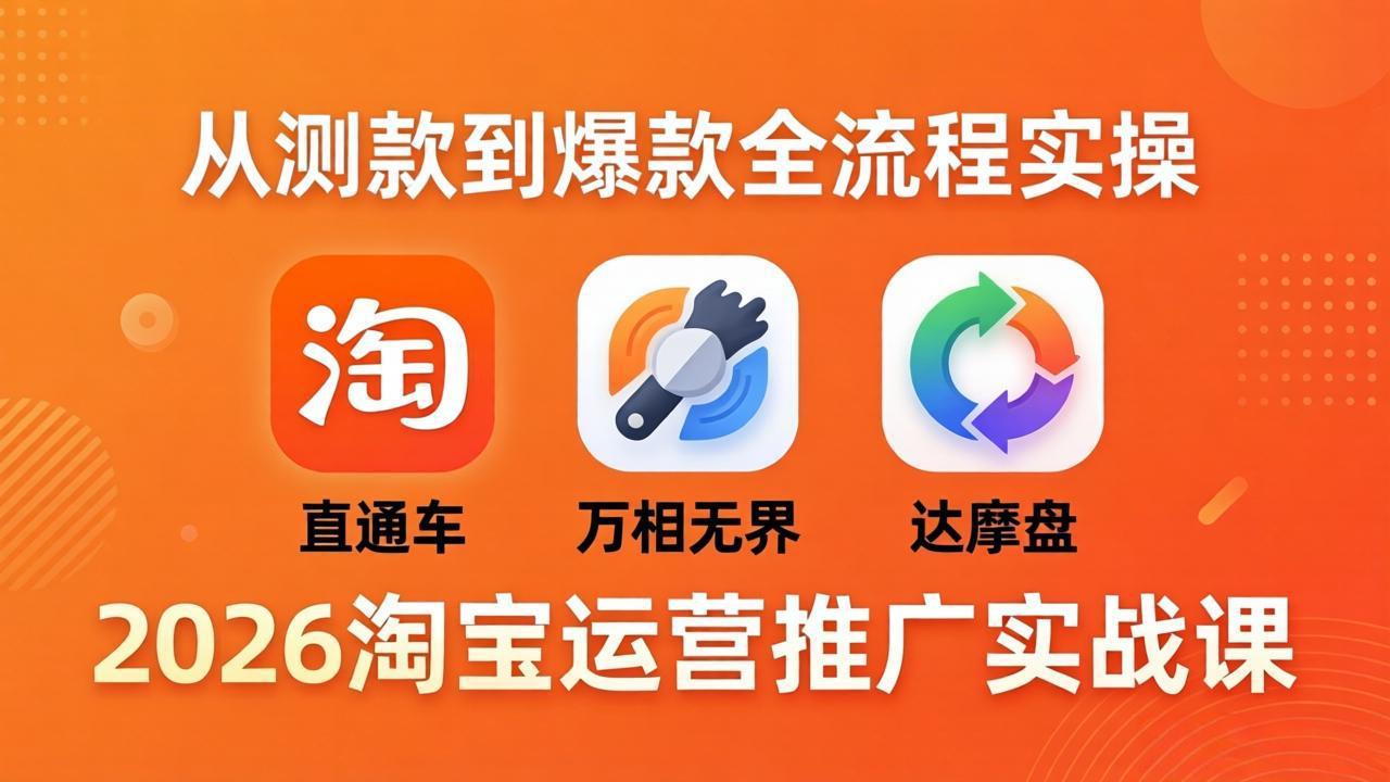 （18126期）2026淘宝运营推广实战课-更新4月20：直通车 + 万相无界 + 达摩盘，从测款到爆款全流程实操-我爱项目网