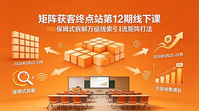 （18603期）矩阵获客终点站第12期线下课 2026年5月22-23号 保姆式拆解万级线索引流矩阵打法-我爱项目网