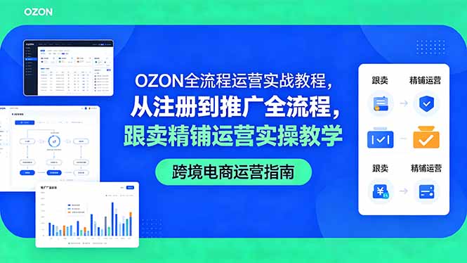 （18519期）OZON全流程运营实战教程，从注册到推广全流程，跟卖精铺运营实操教学-我爱项目网