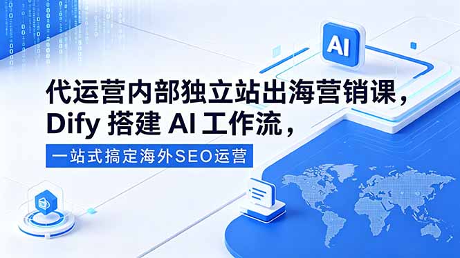（18521期）代运营内部独立站出海营销课，Dify搭建AI工作流，一站式搞定海外SEO运营-我爱项目网