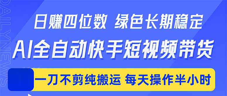(18418期)日入四位数!Ai全自动快手短视频带货,绿色长期稳定,一刀不剪纯搬运,每天操作半小时-我爱项目网