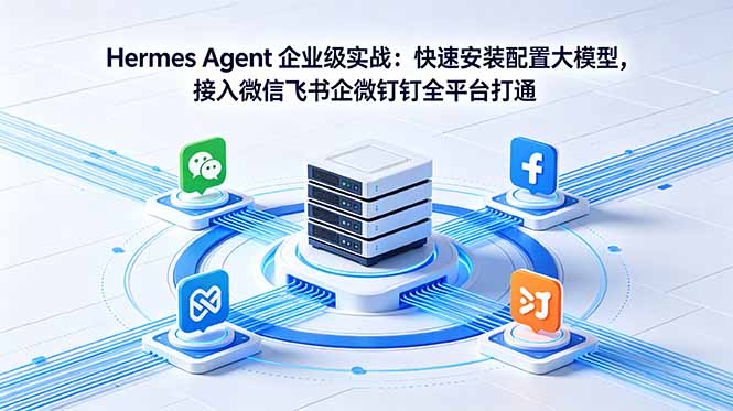 （18563期）Hermes Agent 企业级实战：快速安装配置大模型，接入微信飞书企微钉钉全平台打通-我爱项目网