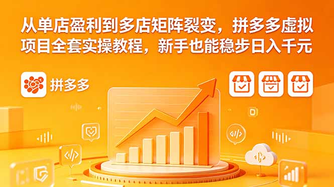 （18576期）从单店盈利到多店矩阵裂变，拼多多虚拟项目全套实操教程，新手也能稳步日入千元-我爱项目网