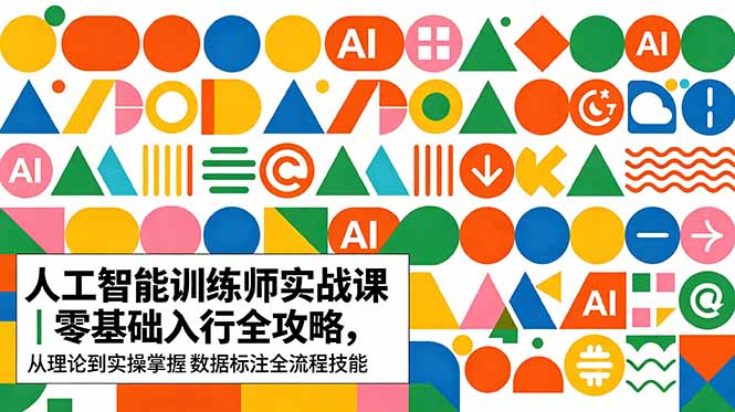 （18632期）AI人工智能 训练师实战课｜零基础入行全攻略，从理论到实操掌握数据标注全流程技能-我爱项目网