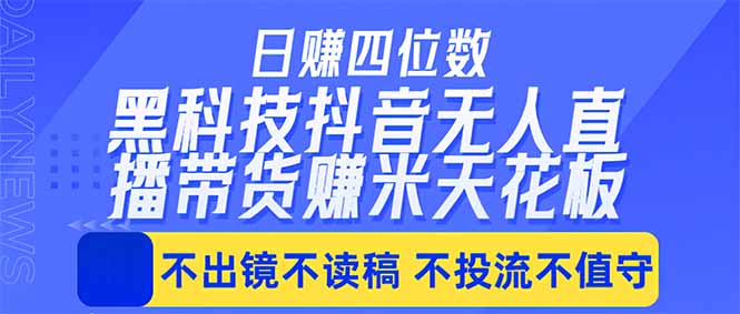 （18320期）日入四位数！！最新黑科技抖音无人直播带货赚钱天花板，不出镜，不读稿，不投流，不值守，手…-我爱项目网