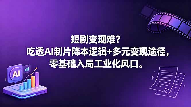 （18539期）短剧变现难？吃透AI制片降本逻辑+多元变现途径，零基础入局工业化风口-我爱项目网