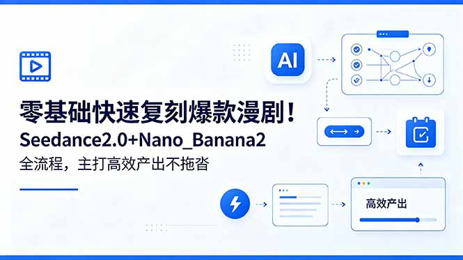 （18611期）零基础快速复刻爆款漫剧！Seedance2.0+Nano_Banana2全流程，主打高效产出不拖沓-我爱项目网