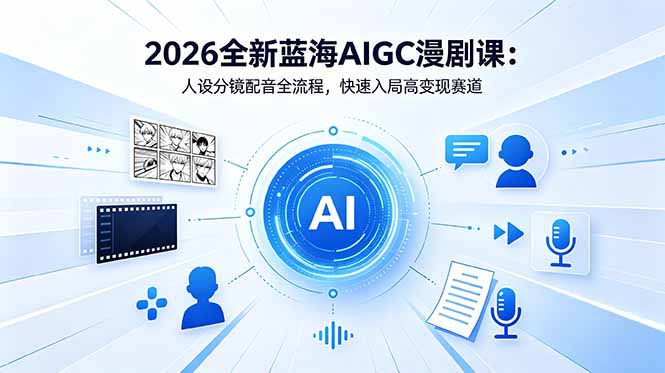 （18621期）2026全新蓝海AIGC漫剧课：人设分镜配音全流程，快速入局高变现赛道-我爱项目网