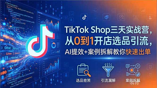 （18365期）TikTok Shop三天实战营2026年5月，从0到1开店选品引流，AI提效+案例拆解教你快速出单-我爱项目网