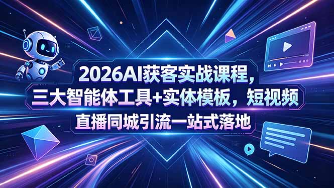 （18502期）2026AI获客实战课程，三大智能体工具+实体模板，短视频直播同城引流一站式落地-我爱项目网